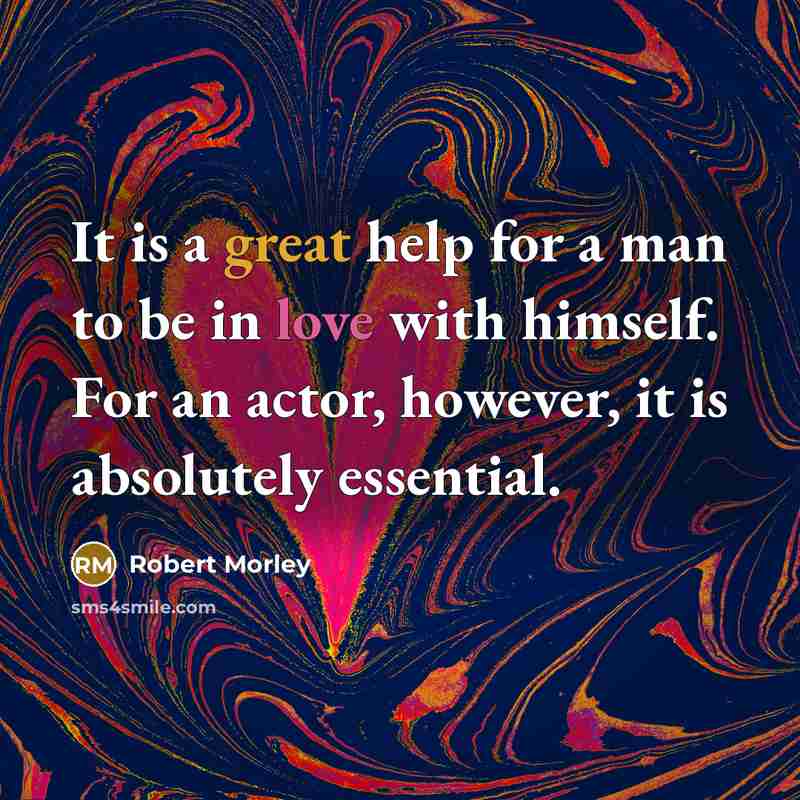 “It is a great help for a man to be in love with himself. For an actor, however, it is absolutely essential.” quote by Robert Morley