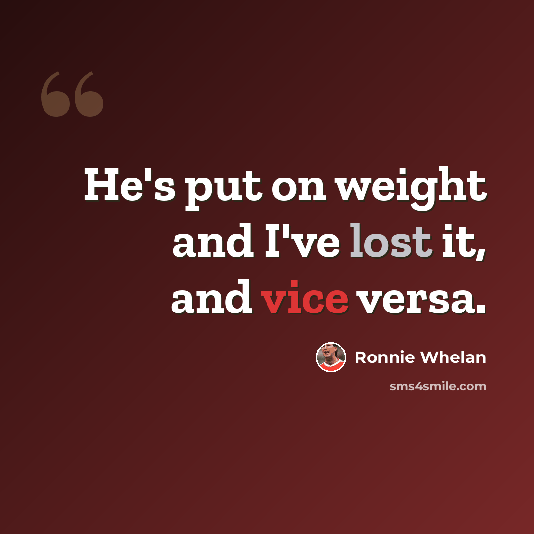 “He's put on weight and I've lost it, and vice versa.” quote by Ronnie Whelan