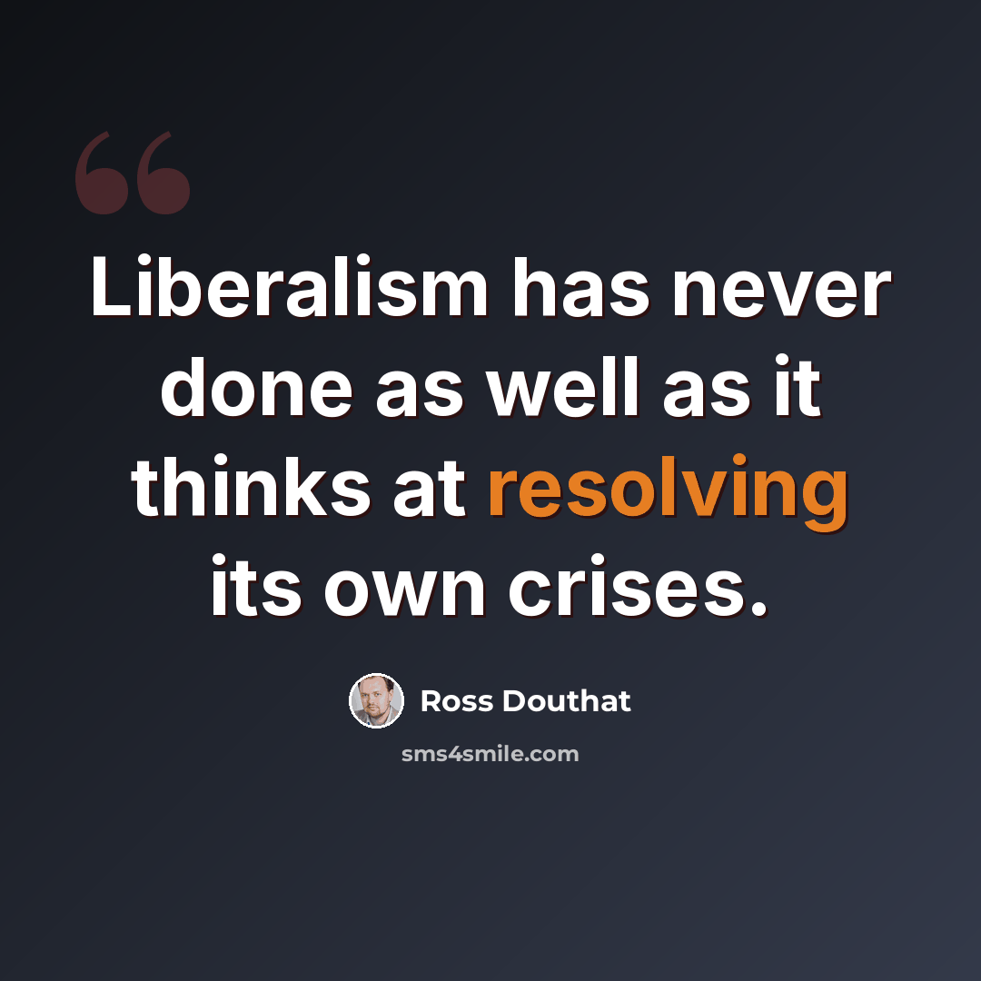 “Liberalism has never done as well as it thinks at resolving its own crises.” quote by Ross Douthat