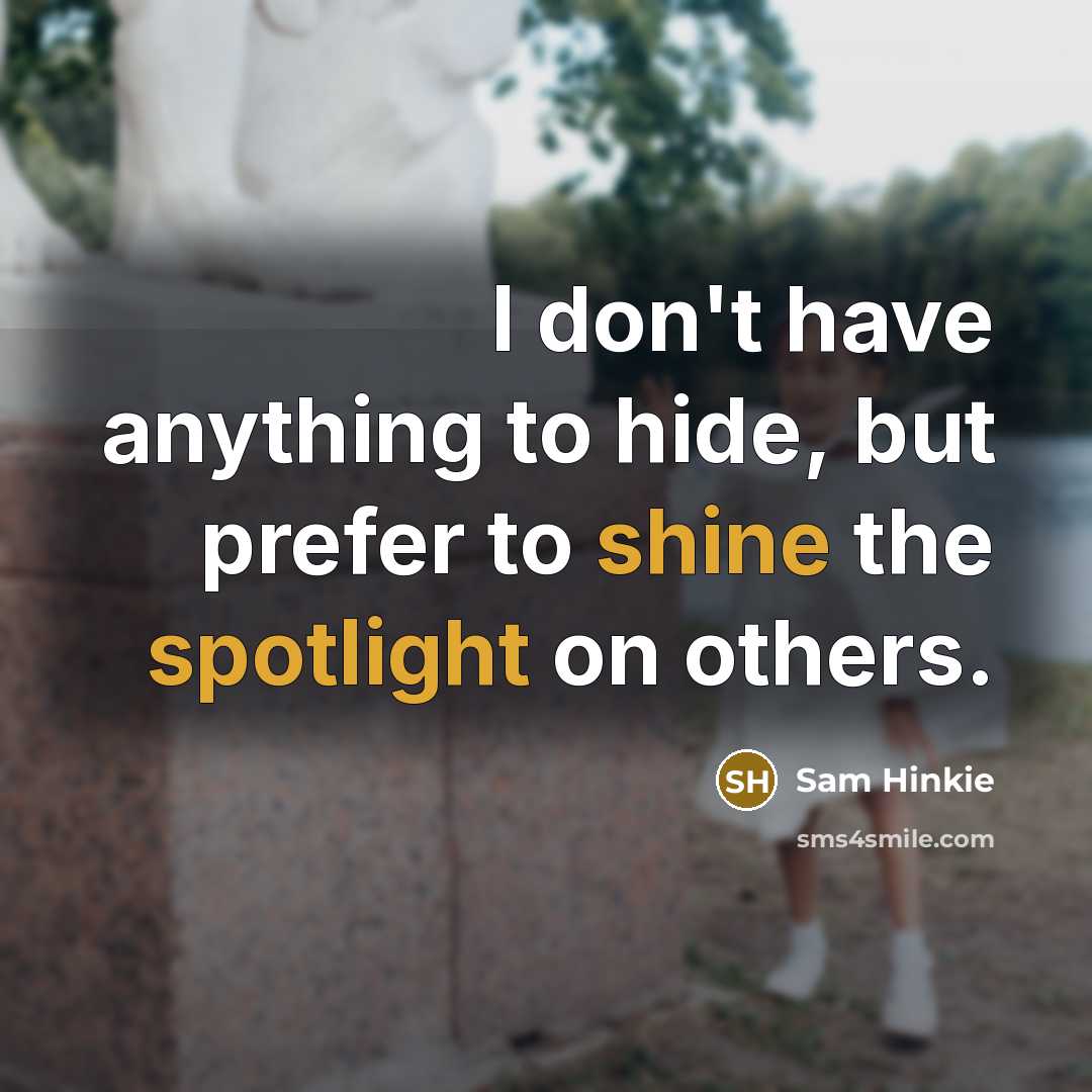 “I don't have anything to hide, but prefer to shine the spotlight on others.” quote by Sam Hinkie