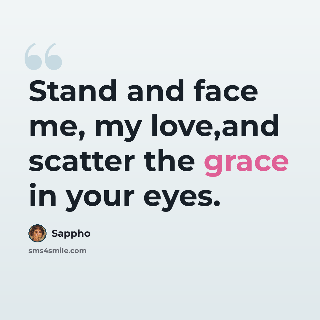 “Stand and face me, my love,and scatter the grace in your eyes.” quote by Sappho