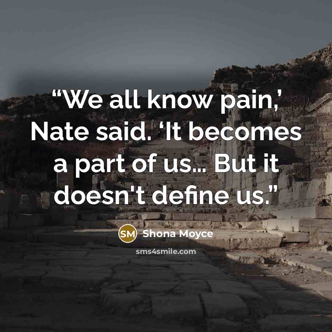 “We all know pain,’ Nate said. ‘It becomes a part of us… But it doesn't define us.” quote by Shona Moyce