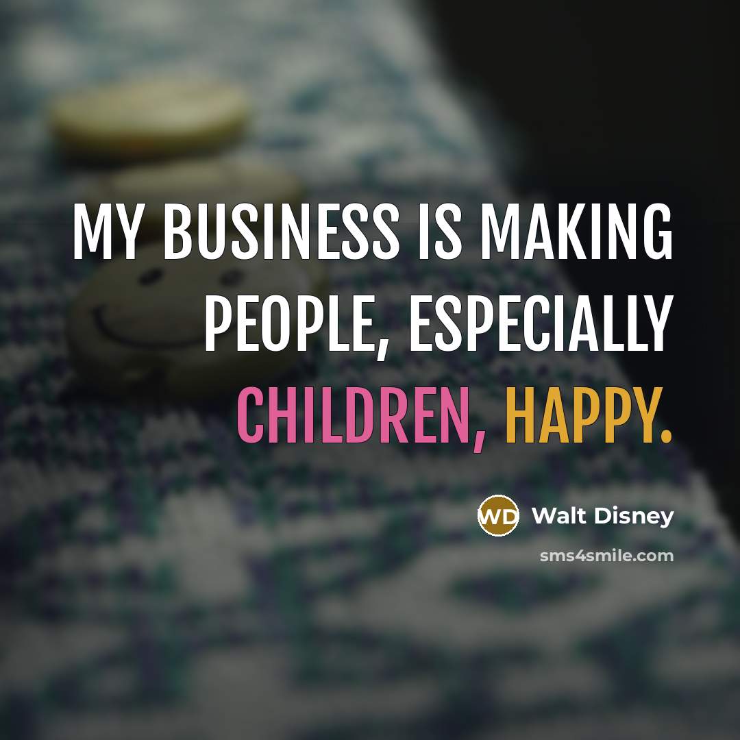 “My business is making people, especially children, happy.” quote by Walt Disney