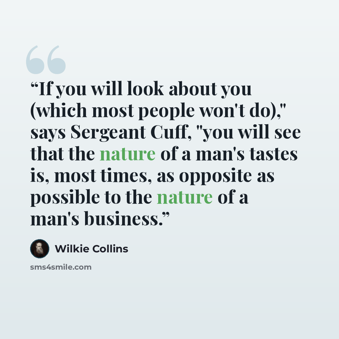 “If you will look about you (which most people won't do)," says Sergeant Cuff, "you will see that the nature of a man's tastes is, most times, as opposite as possible to the nature of a man's business.” quote by Wilkie Collins