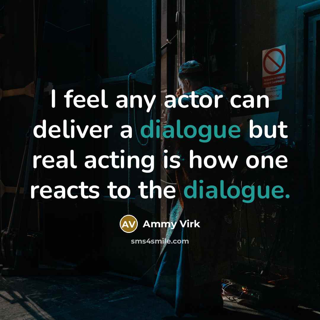 “I feel any actor can deliver a dialogue but real acting is how one reacts to the dialogue.” quote by Ammy Virk