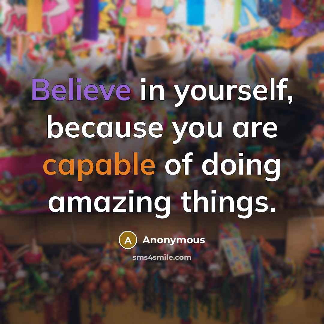 “Believe in yourself, because you are capable of doing amazing things.” quote by Anonymous