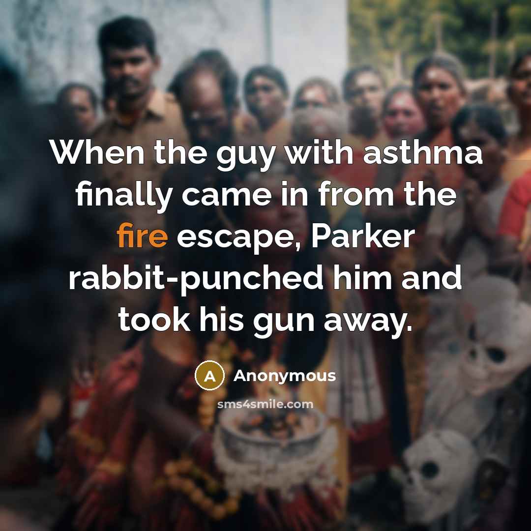 “When the guy with asthma finally came in from the fire escape, Parker rabbit-punched him and took his gun away.” quote by Anonymous
