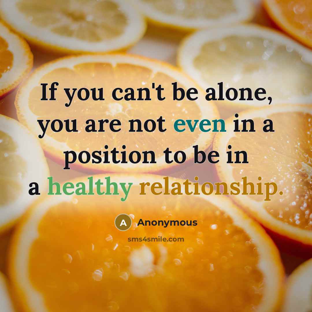 “If you can't be alone, you are not even in a position to be in a healthy relationship.” quote by Anonymous