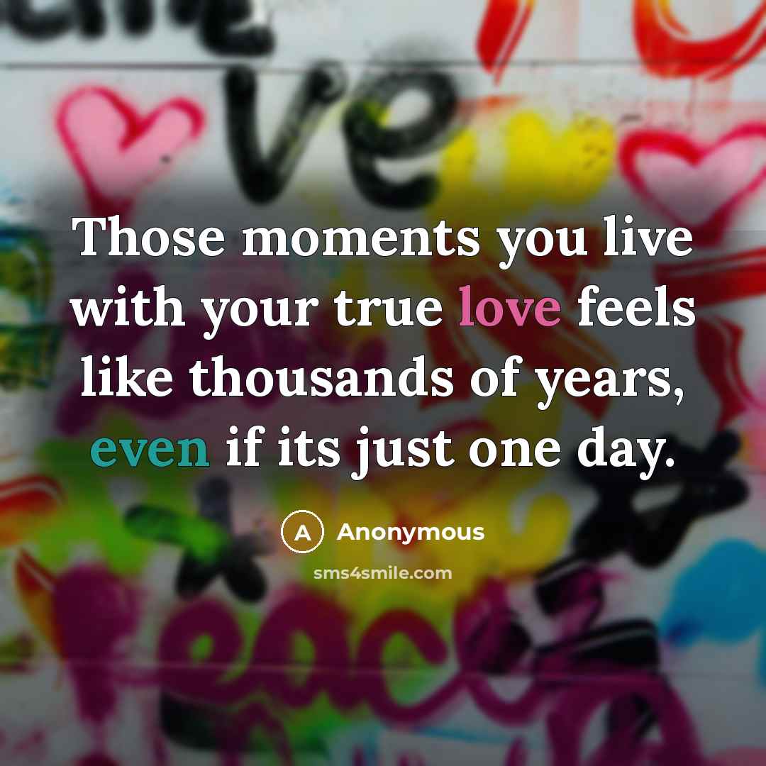 “Those moments you live with your true love feels like thousands of years, even if its just one day.” quote by Anonymous