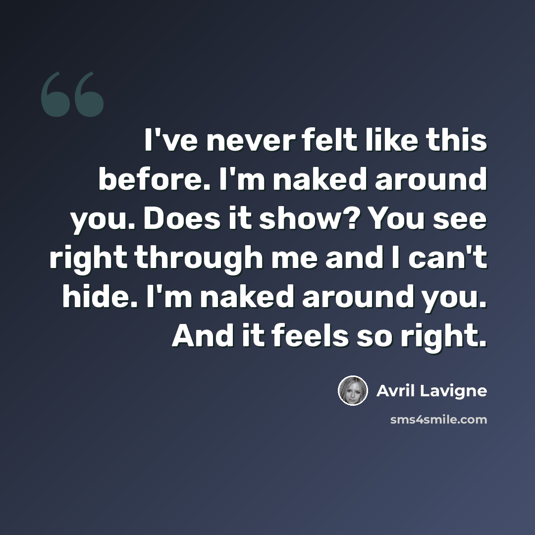 “I've never felt like this before. I'm naked around you. Does it show? You see right through me and I can't hide. I'm naked around you. And it feels so right.” quote by Avril Lavigne