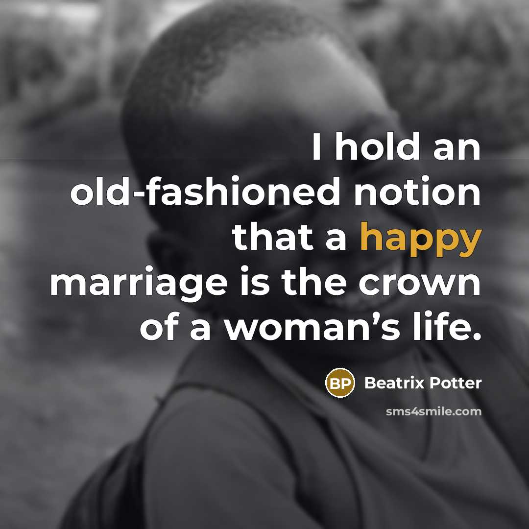 “I hold an old-fashioned notion that a happy marriage is the crown of a woman’s life.” quote by Beatrix Potter