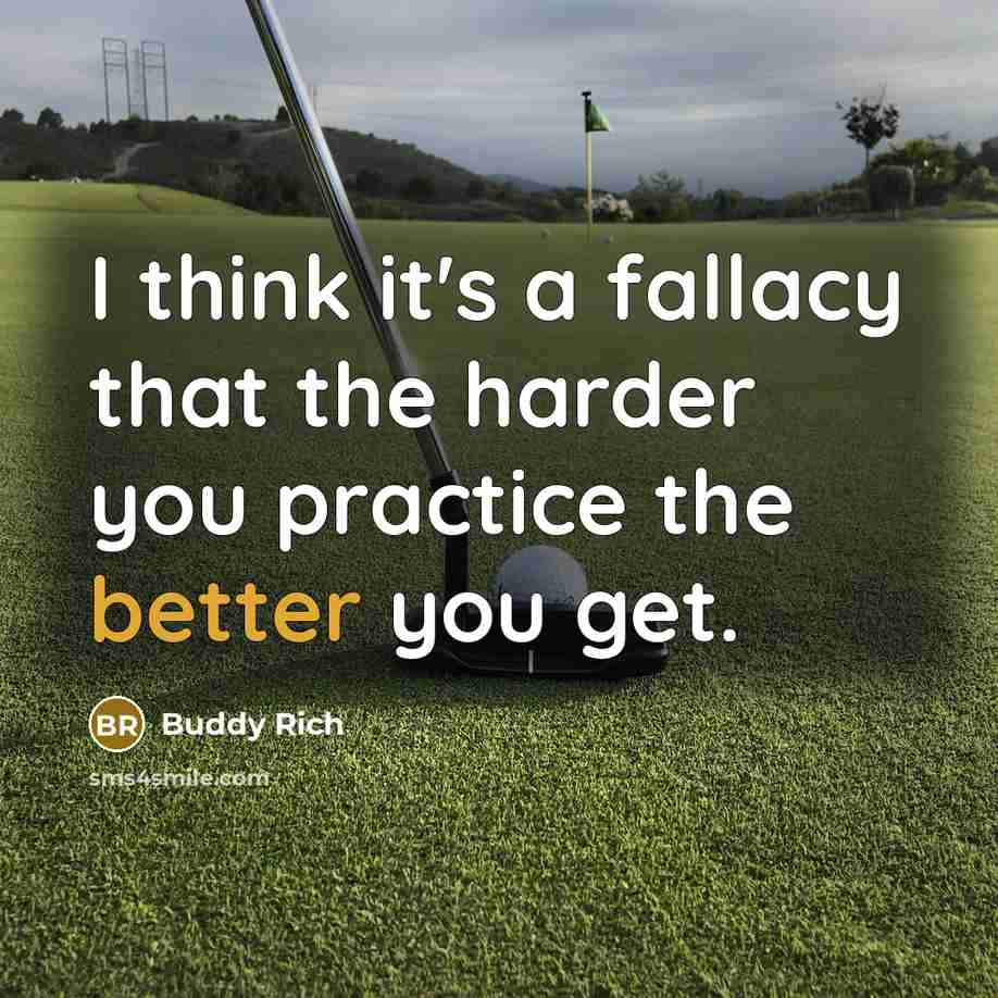 “I think it's a fallacy that the harder you practice the better you get.” quote by Buddy Rich