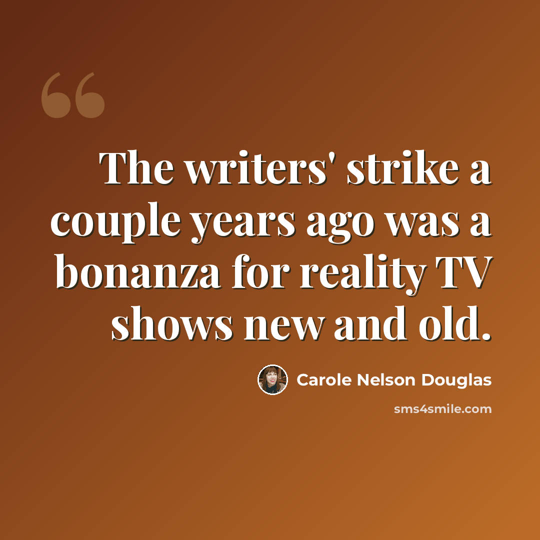 “The writers' strike a couple years ago was a bonanza for reality TV shows new and old.” quote by Carole Nelson Douglas