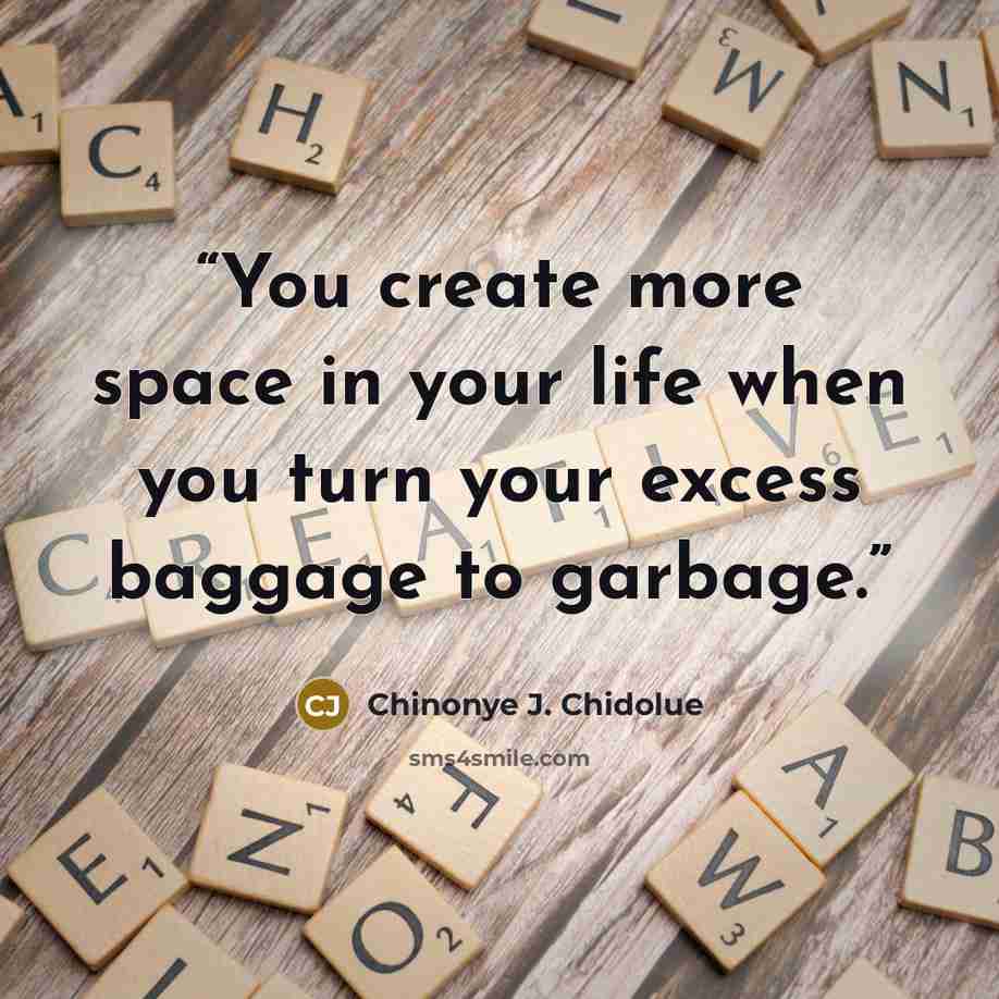 “You create more space in your life when you turn your excess baggage to garbage.” quote by Chinonye J. Chidolue