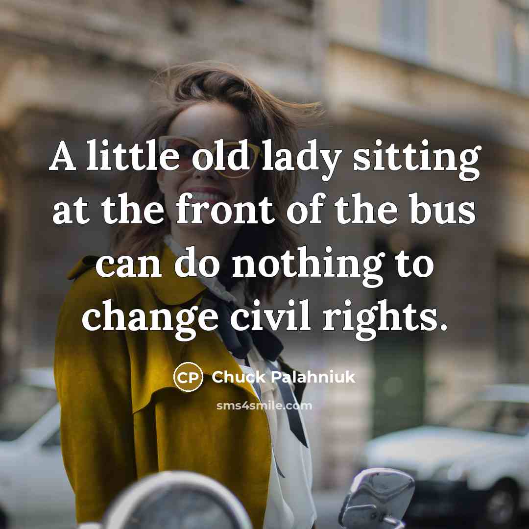 “A little old lady sitting at the front of the bus can do nothing to change civil rights.” quote by Chuck Palahniuk