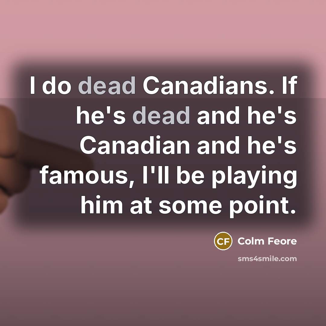 “I do dead Canadians. If he's dead and he's Canadian and he's famous, I'll be playing him at some point.” quote by Colm Feore