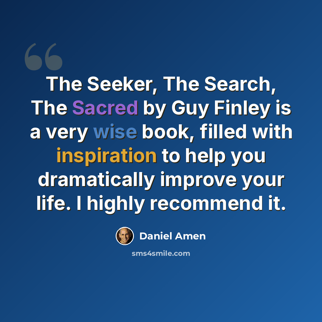 “The Seeker, The Search, The Sacred by Guy Finley is a very wise book, filled with inspiration to help you dramatically improve your life. I highly recommend it.” quote by Daniel Amen