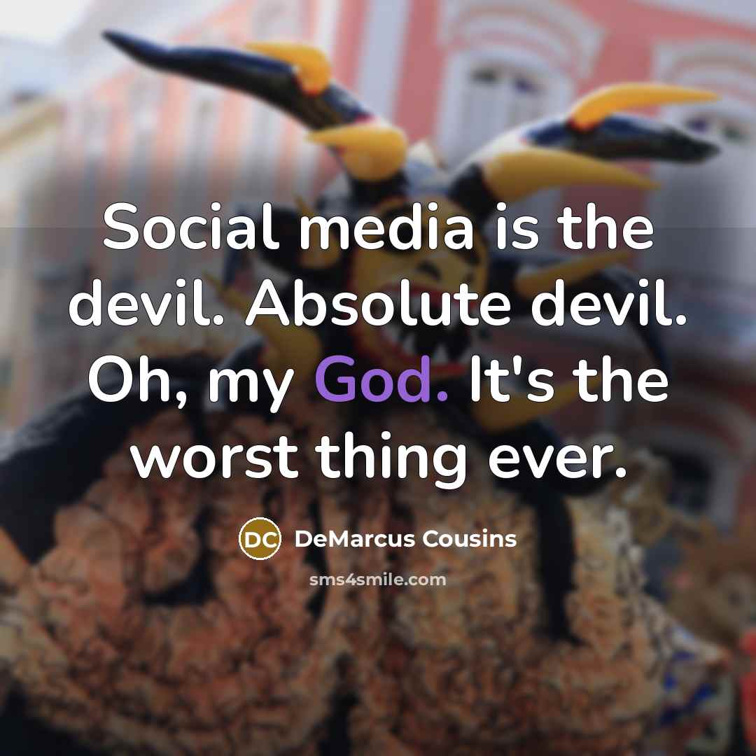 “Social media is the devil. Absolute devil. Oh, my God. It's the worst thing ever.” quote by DeMarcus Cousins