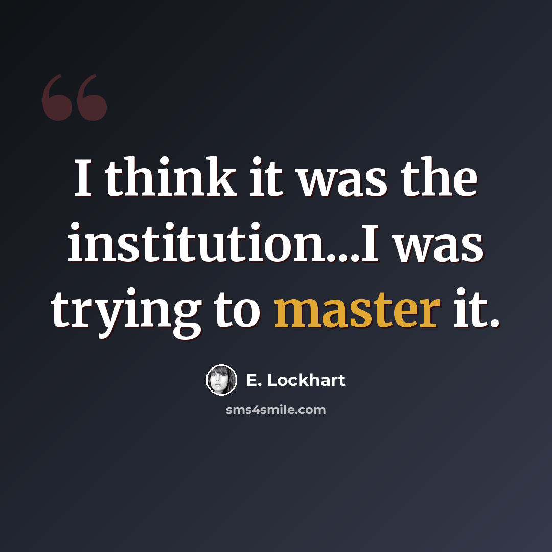 “I think it was the institution...I was trying to master it.” quote by E. Lockhart