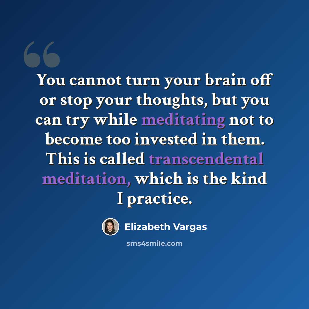 “You cannot turn your brain off or stop your thoughts, but you can try while meditating not to become too invested in them. This is called transcendental meditation, which is the kind I practice.” quote by Elizabeth Vargas