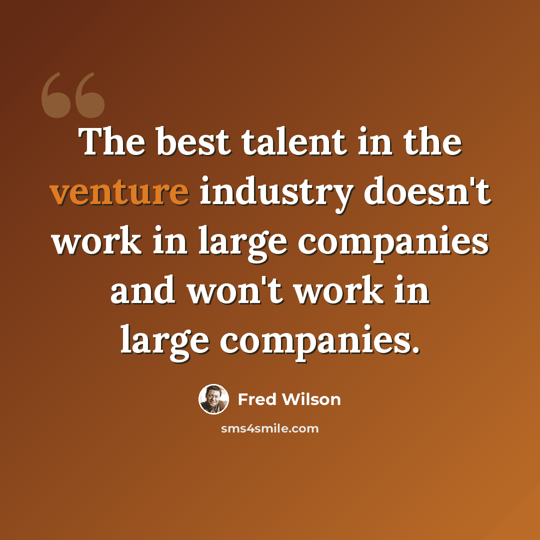 “The best talent in the venture industry doesn't work in large companies and won't work in large companies.” quote by Fred Wilson