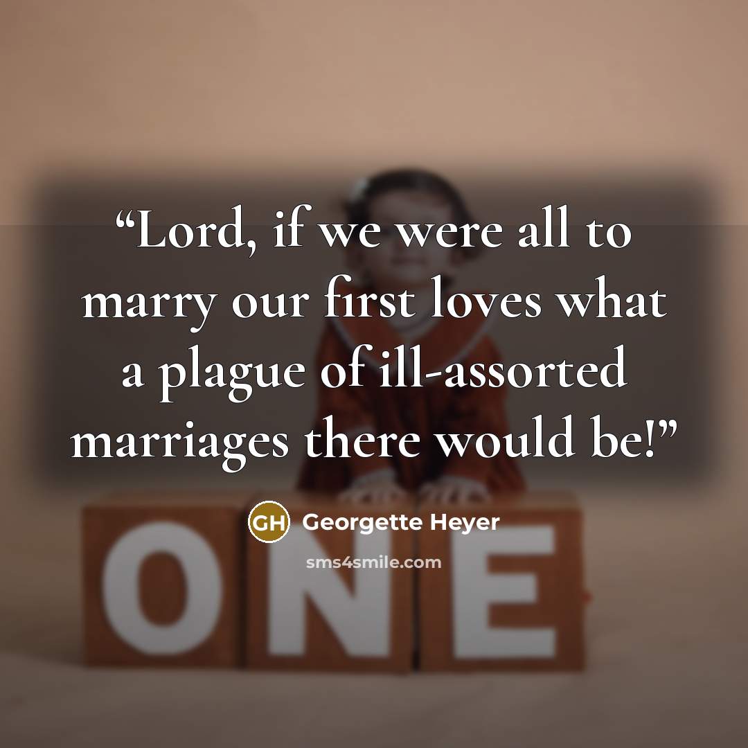 “Lord, if we were all to marry our first loves what a plague of ill-assorted marriages there would be!” quote by Georgette Heyer
