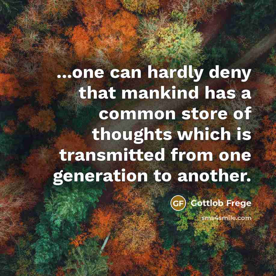 “...one can hardly deny that mankind has a common store of thoughts which is transmitted from one generation to another.” quote by Gottlob Frege