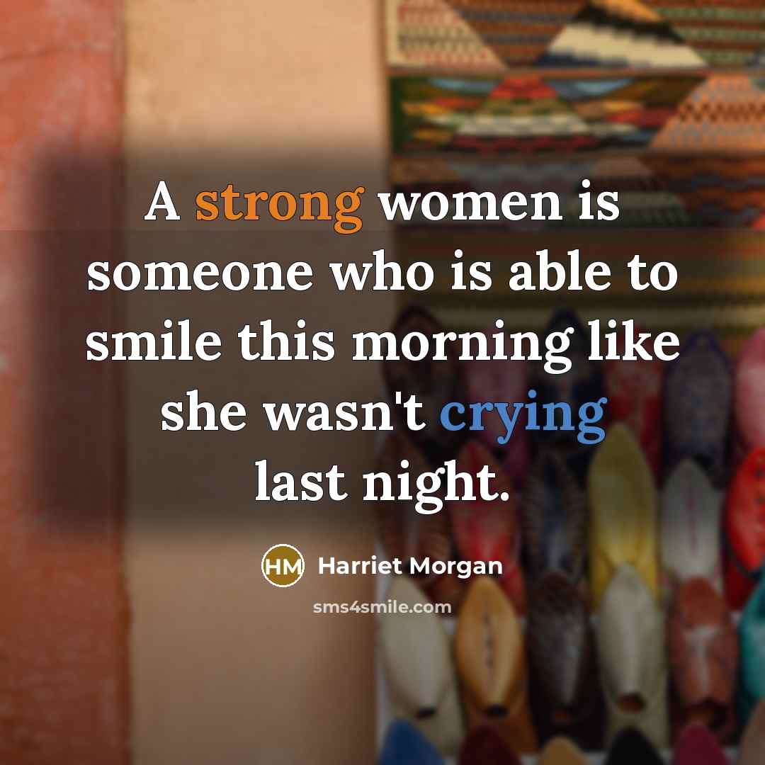“A strong women is someone who is able to smile this morning like she wasn't crying last night.” quote by Harriet Morgan