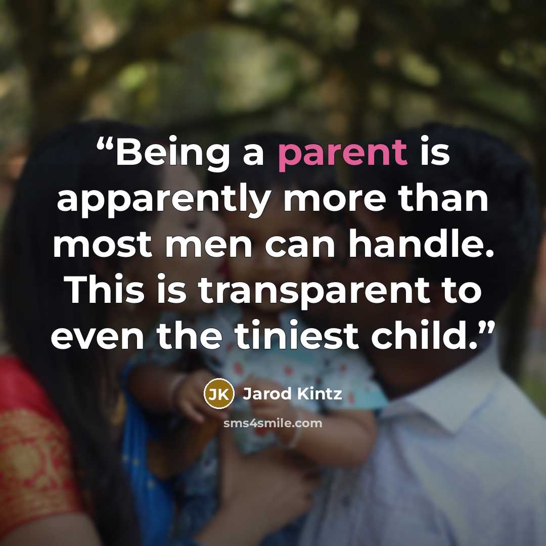 “Being a parent is apparently more than most men can handle. This is transparent to even the tiniest child.” quote by Jarod Kintz