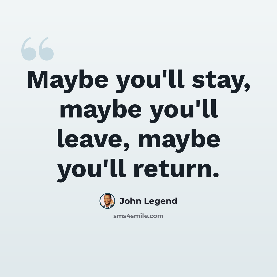 “Maybe you'll stay, maybe you'll leave, maybe you'll return.” quote by John Legend