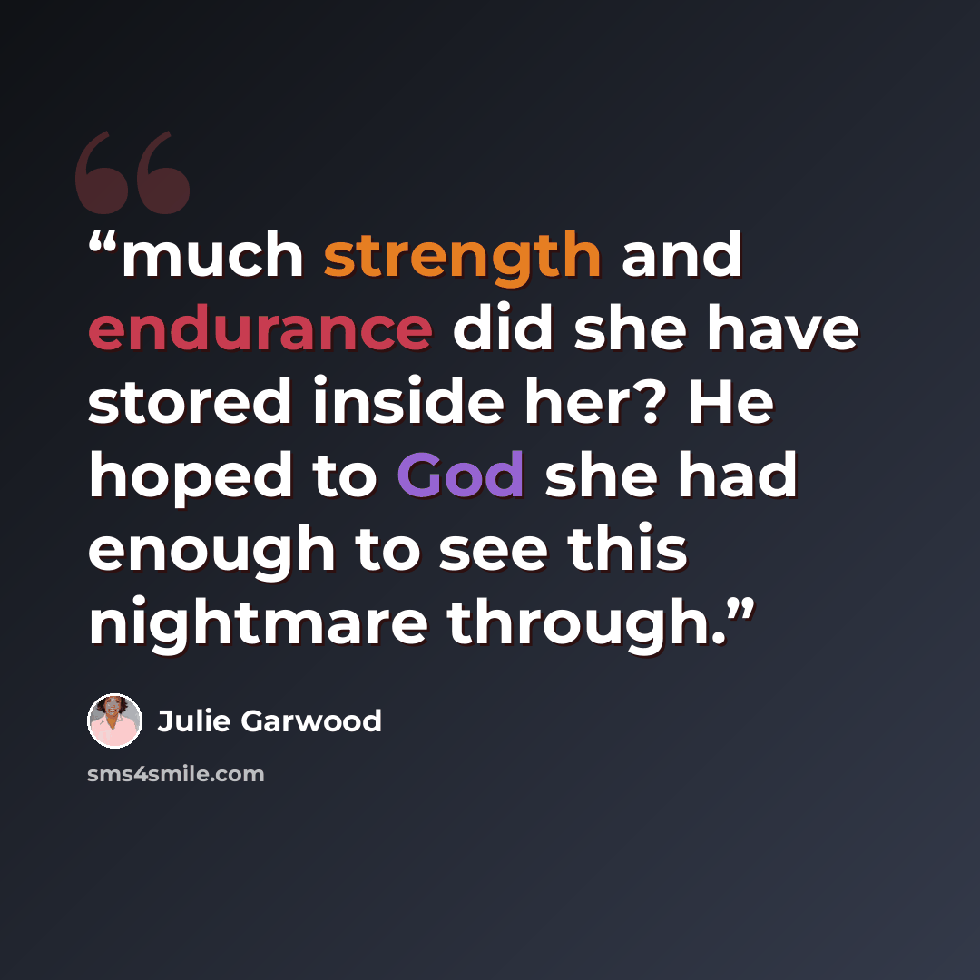 “much strength and endurance did she have stored inside her? He hoped to God she had enough to see this nightmare through.” quote by Julie Garwood
