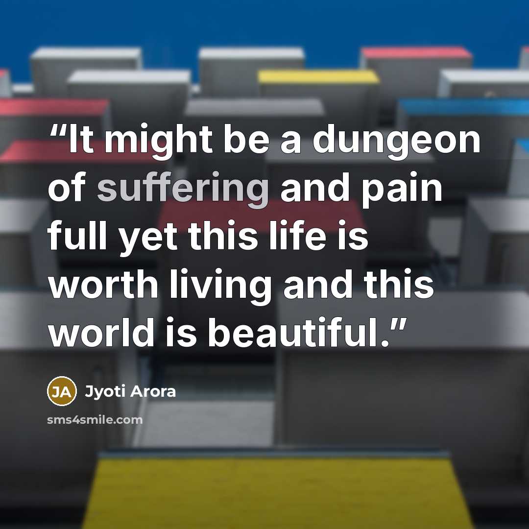 “It might be a dungeon of suffering and pain full yet this life is worth living and this world is beautiful.” quote by Jyoti Arora