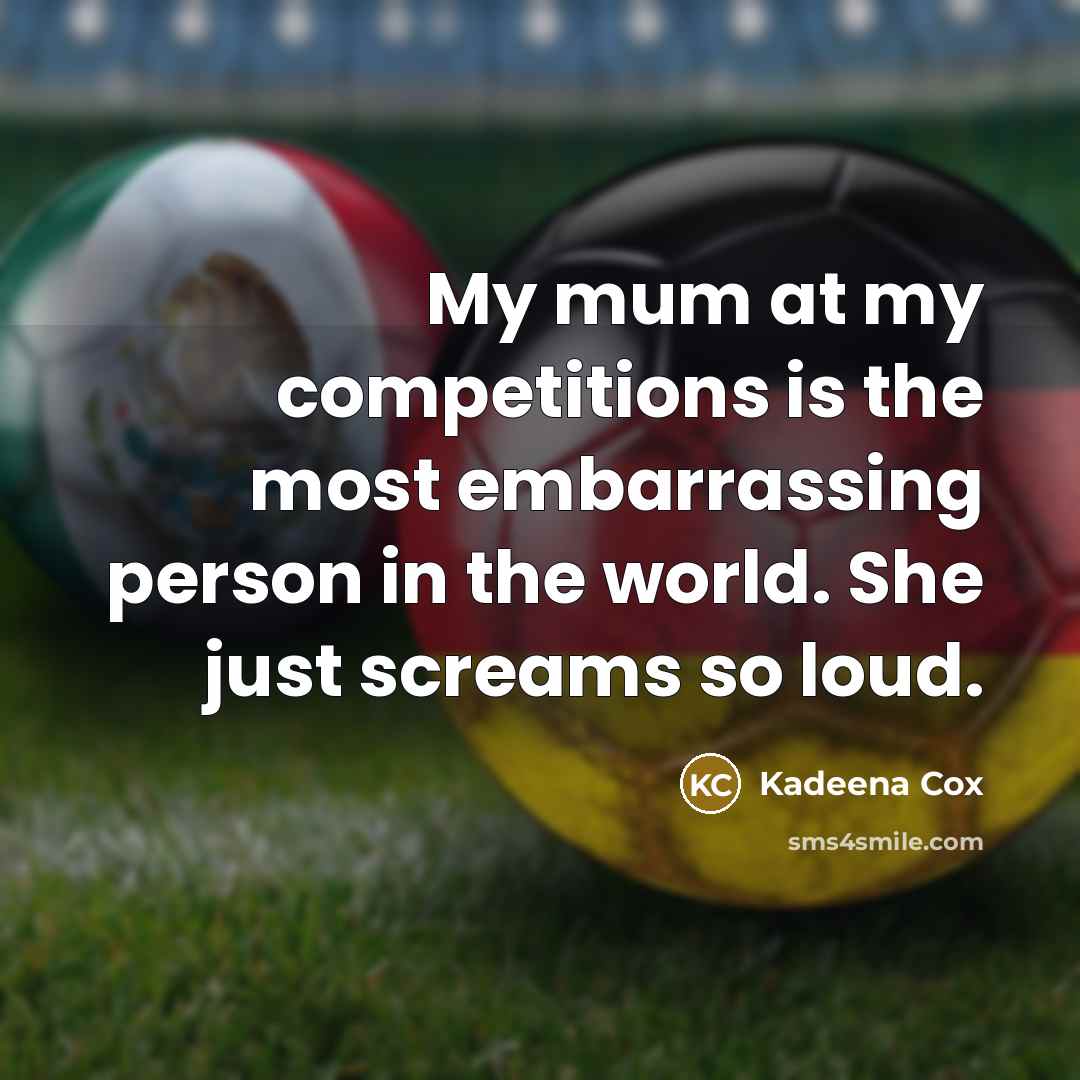 “My mum at my competitions is the most embarrassing person in the world. She just screams so loud.” quote by Kadeena Cox