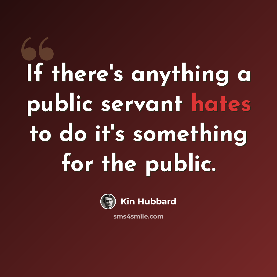 “If there's anything a public servant hates to do it's something for the public.” quote by Kin Hubbard