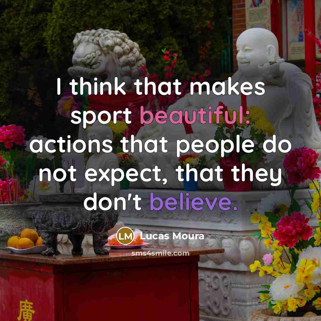“I think that makes sport beautiful: actions that people do not expect, that they don't believe.” quote by Lucas Moura