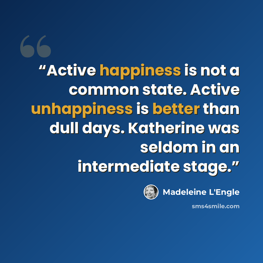 “Active happiness is not a common state. Active unhappiness is better than dull days. Katherine was seldom in an intermediate stage.” quote by Madeleine L'Engle