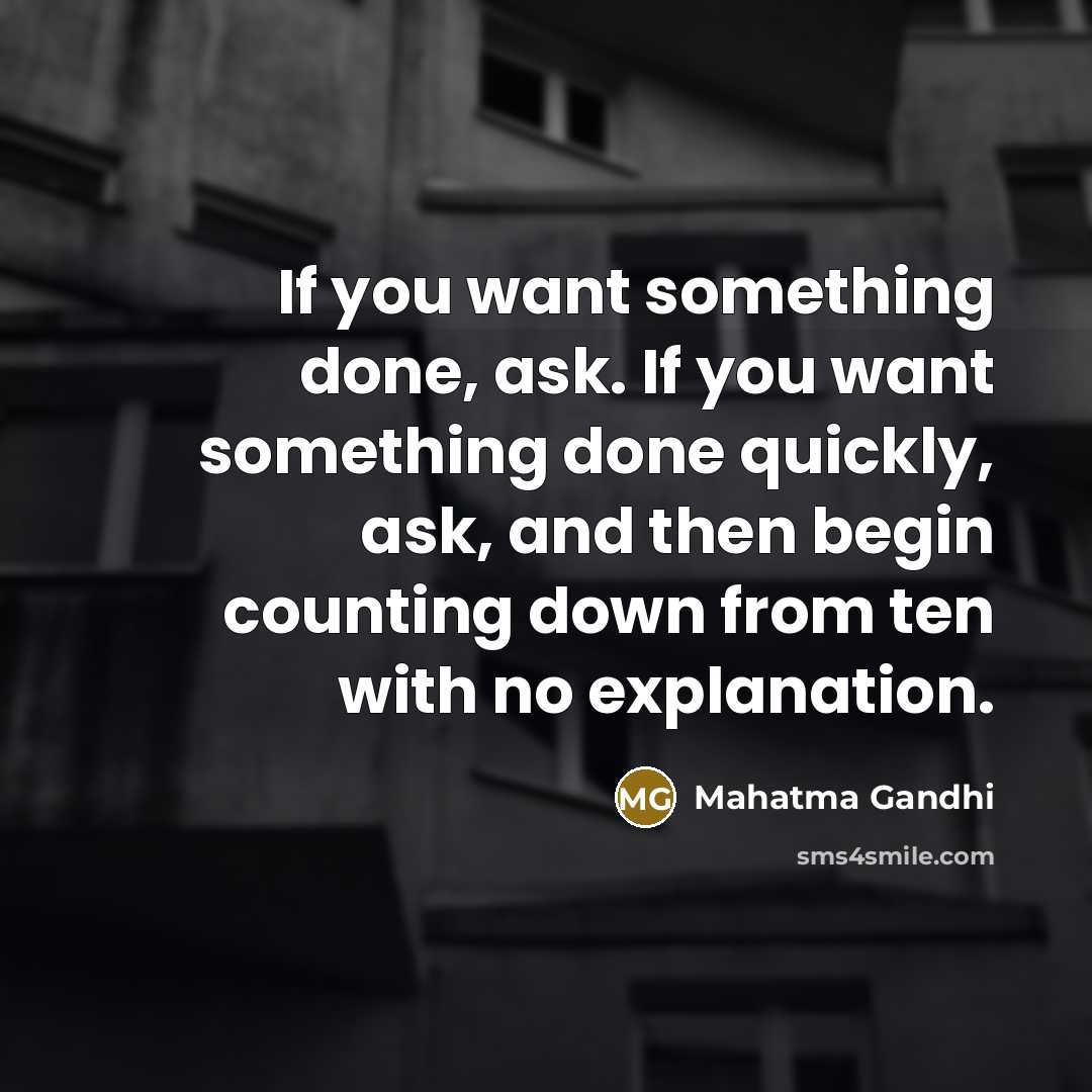“If you want something done, ask. If you want something done quickly, ask, and then begin counting down from ten with no explanation.” quote by Mahatma Gandhi
