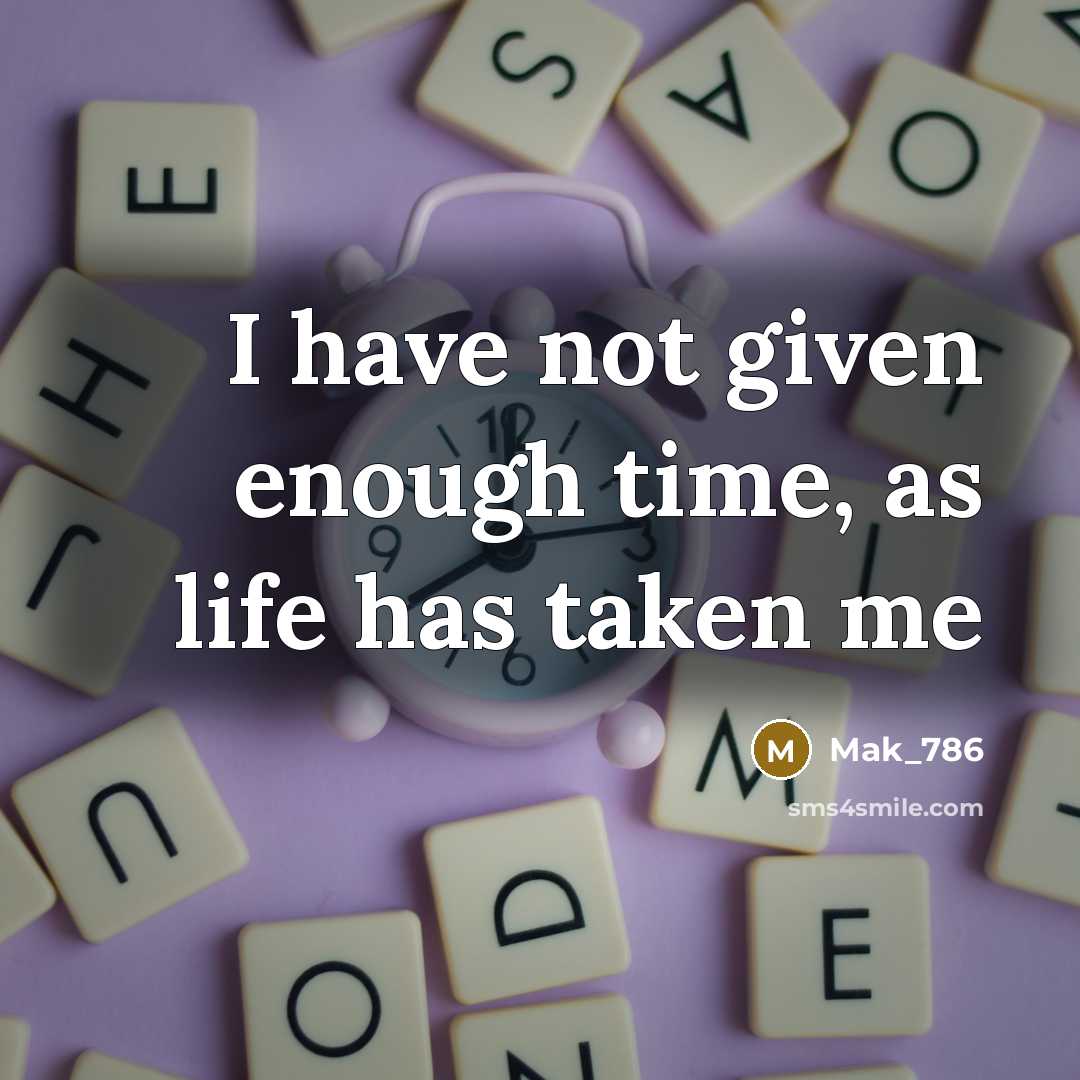 “I have not given enough time, as life has taken me” quote by Mak_786