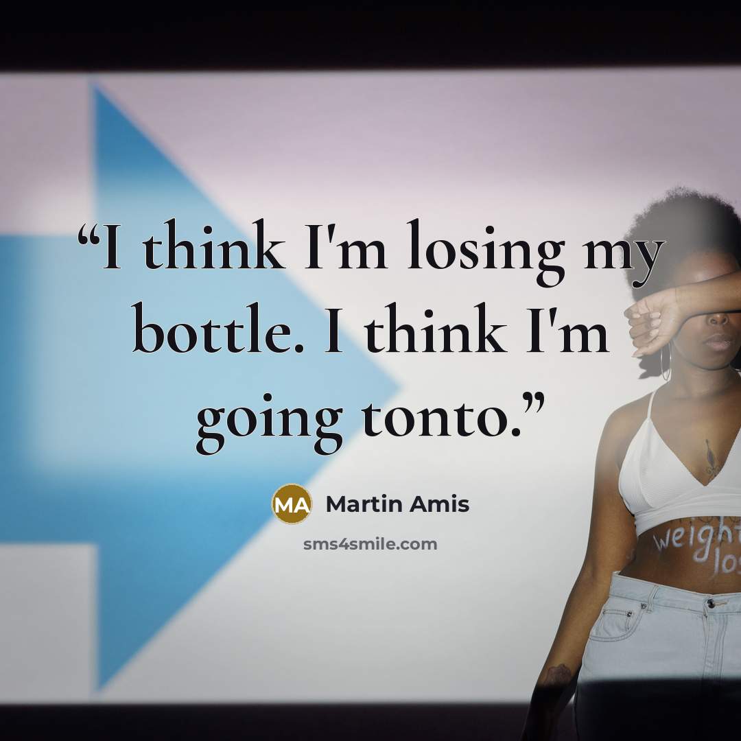 “I think I'm losing my bottle. I think I'm going tonto.” quote by Martin Amis