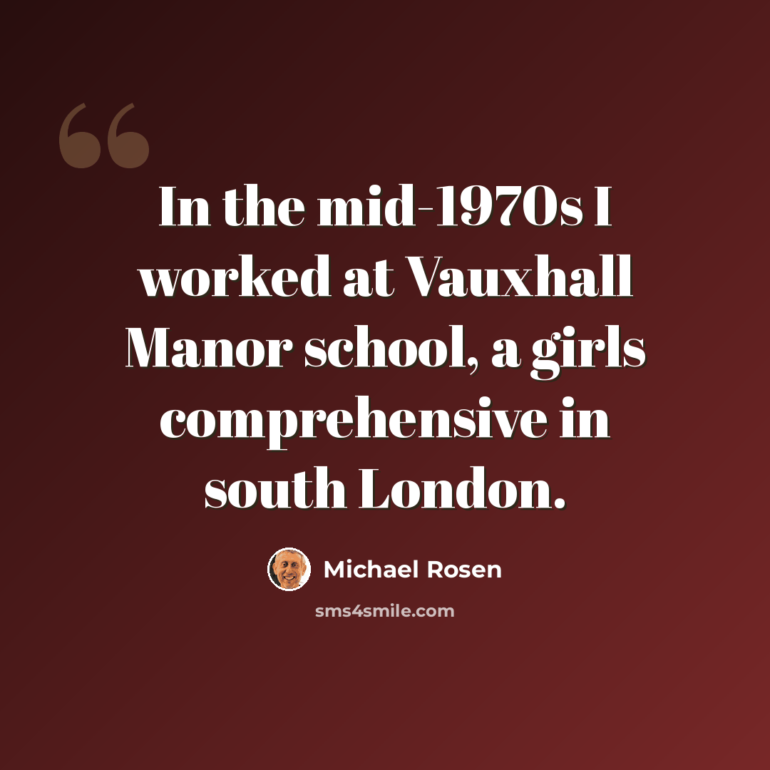 “In the mid-1970s I worked at Vauxhall Manor school, a girls comprehensive in south London.” quote by Michael Rosen