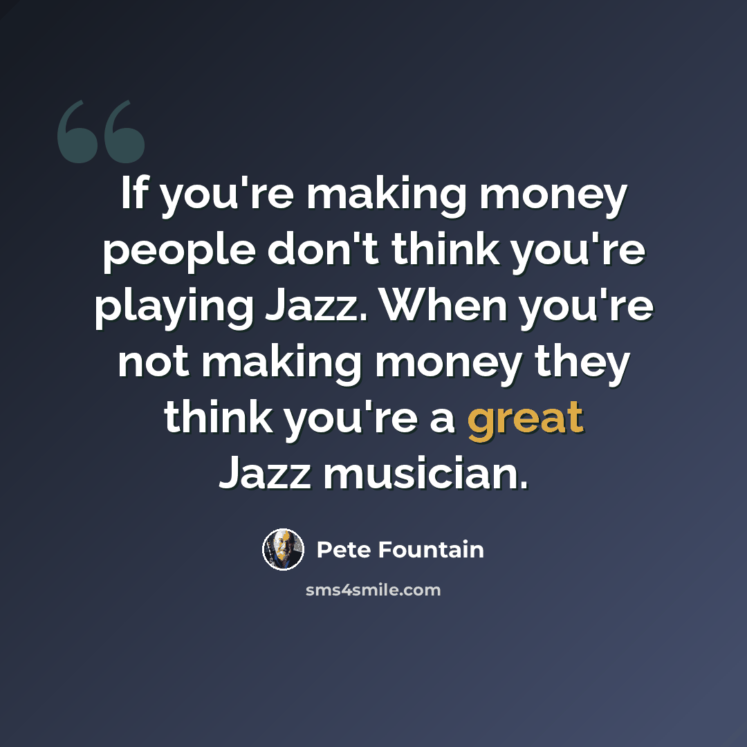 “If you're making money people don't think you're playing Jazz. When you're not making money they think you're a great Jazz musician.” quote by Pete Fountain