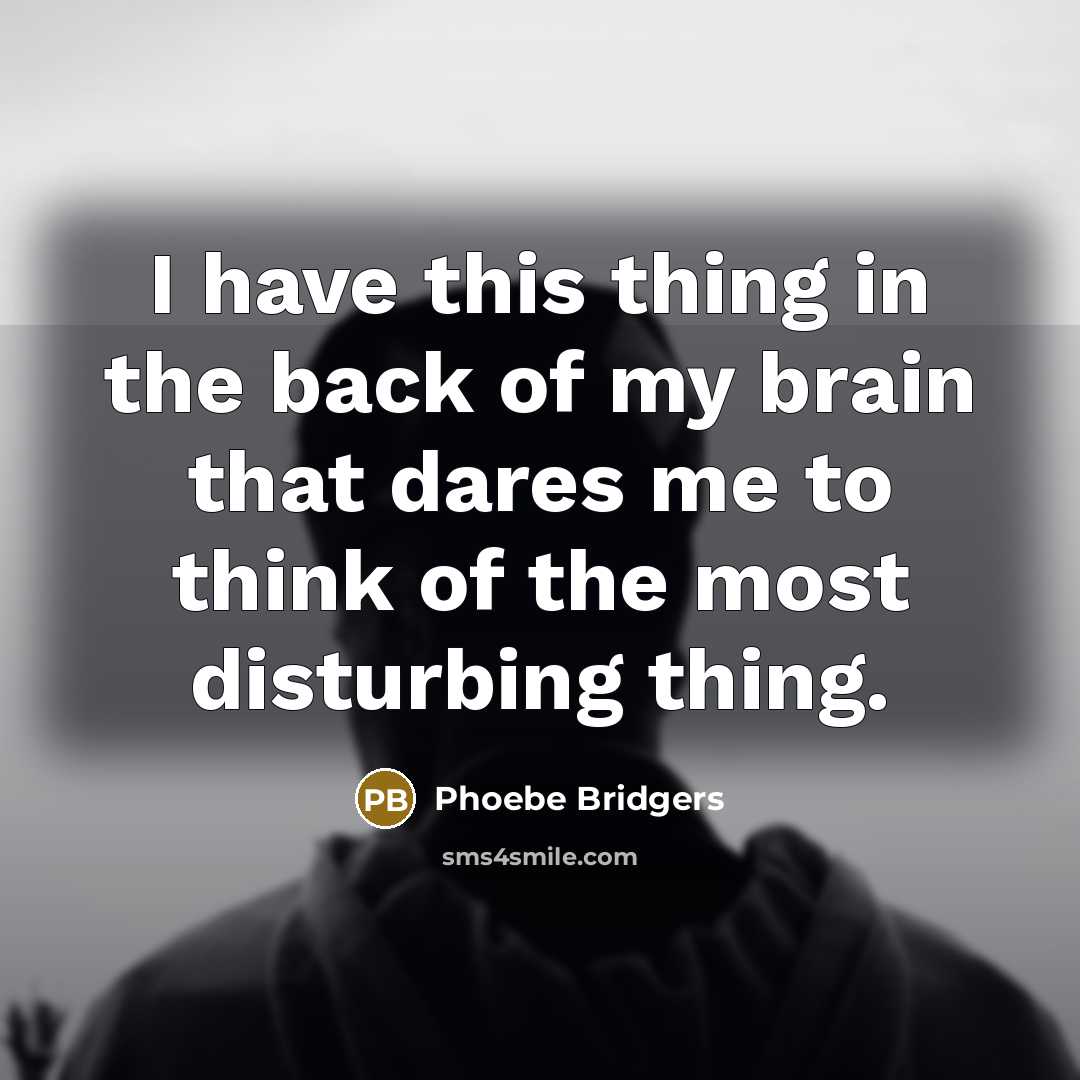 “I have this thing in the back of my brain that dares me to think of the most disturbing thing.” quote by Phoebe Bridgers