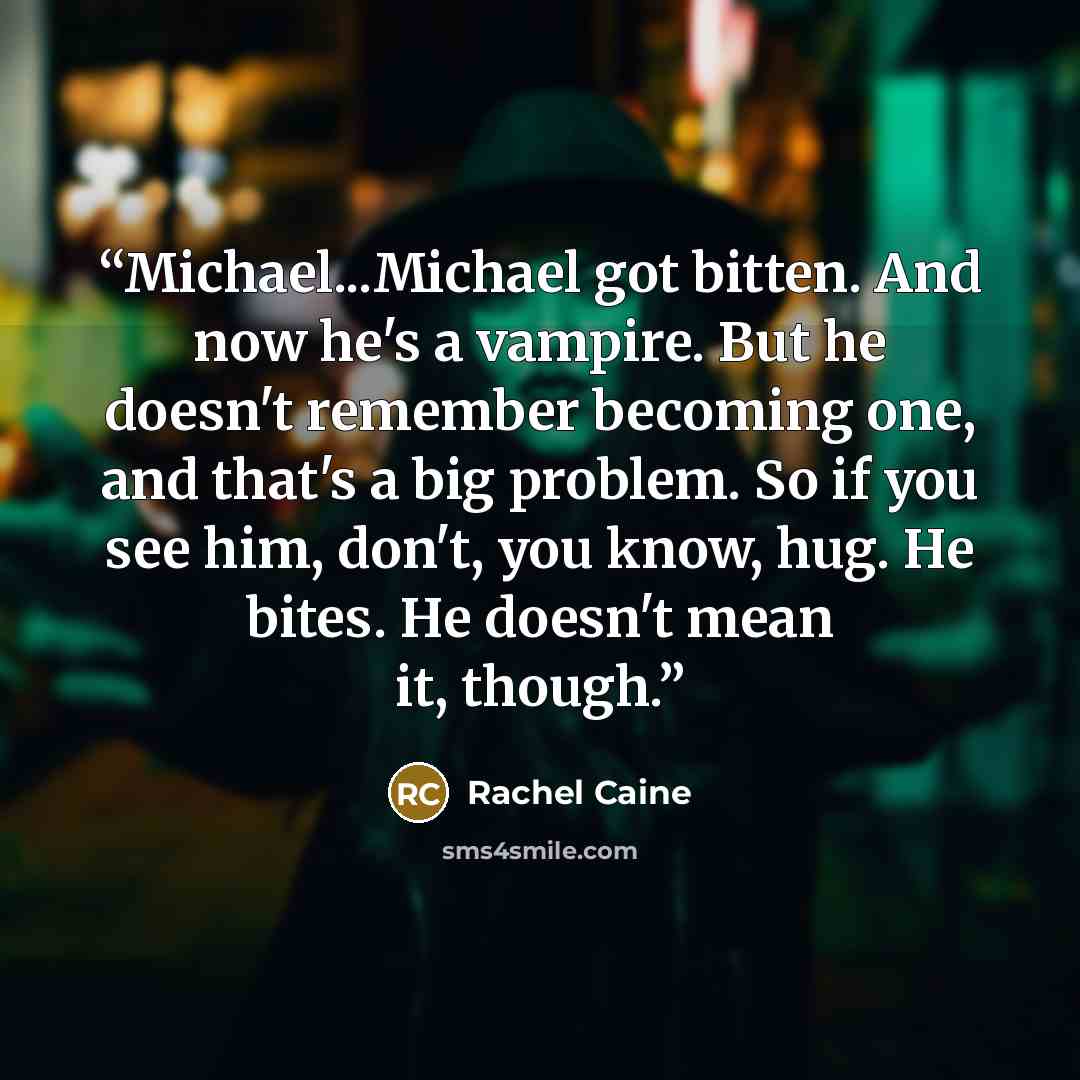 “Michael...Michael got bitten. And now he's a vampire. But he doesn't remember becoming one, and that's a big problem. So if you see him, don't, you know, hug. He bites. He doesn't mean it, though.” quote by Rachel Caine