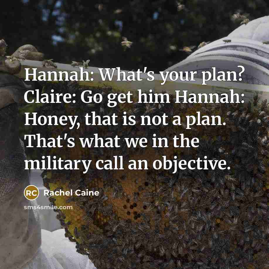 “Hannah: What's your plan? Claire: Go get him Hannah: Honey, that is not a plan. That's what we in the military call an objective.” quote by Rachel Caine