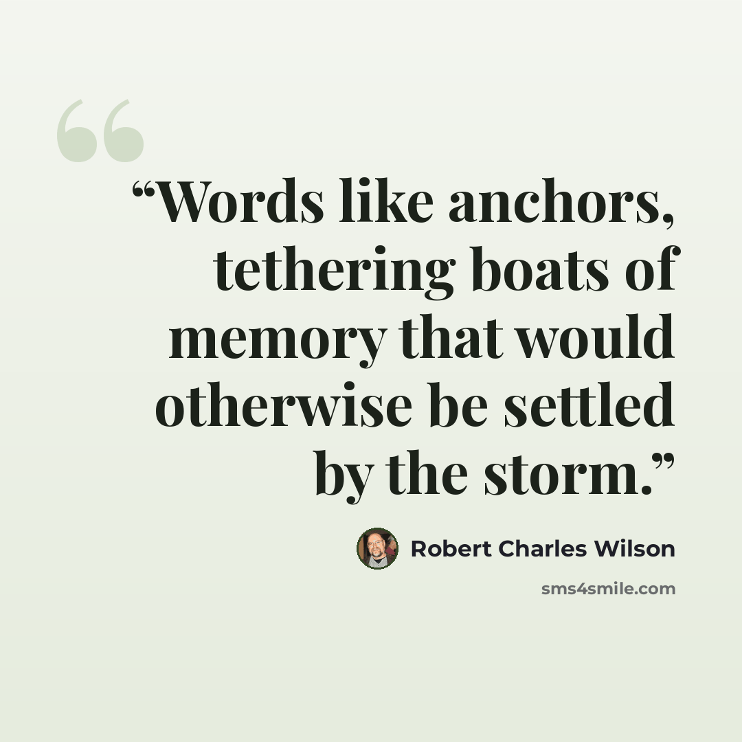 “Words like anchors, tethering boats of memory that would otherwise be settled by the storm.” quote by Robert Charles Wilson