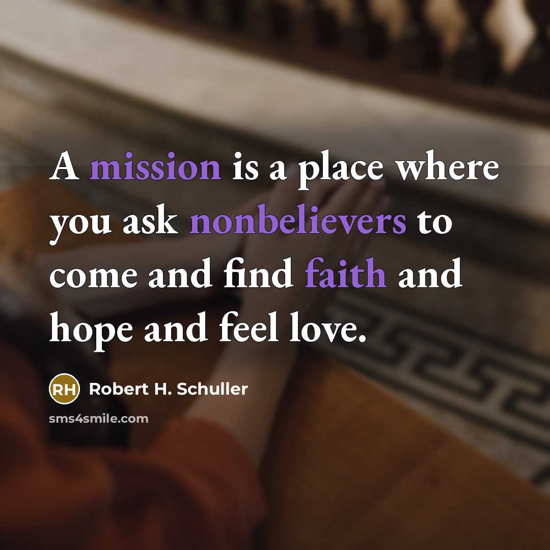 “A mission is a place where you ask nonbelievers to come and find faith and hope and feel love.” quote by Robert H. Schuller