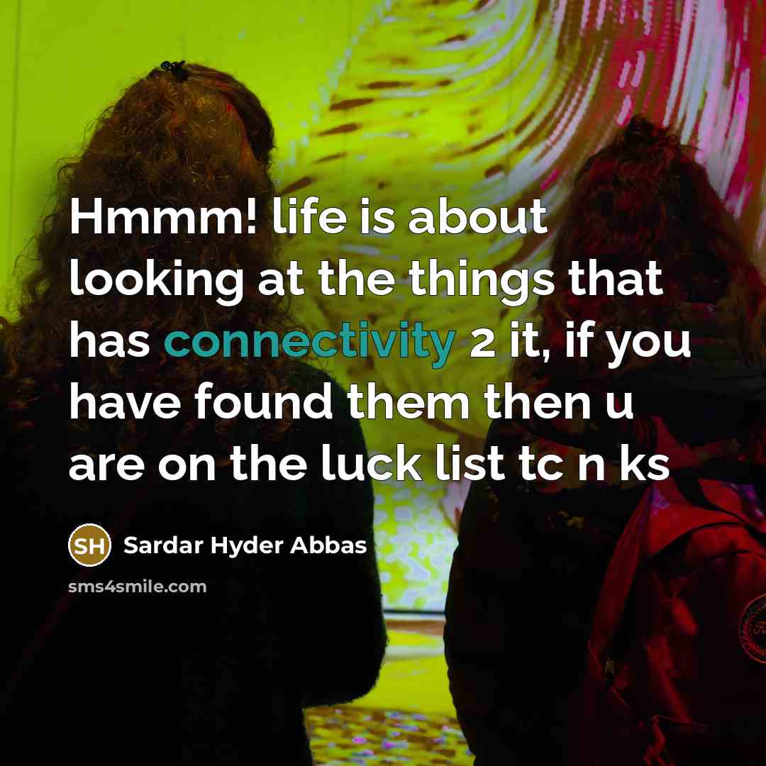 “Hmmm! life is about looking at the things that has connectivity 2 it, if you have found them then u are on the luck list tc n ks” quote by Sardar Hyder Abbas