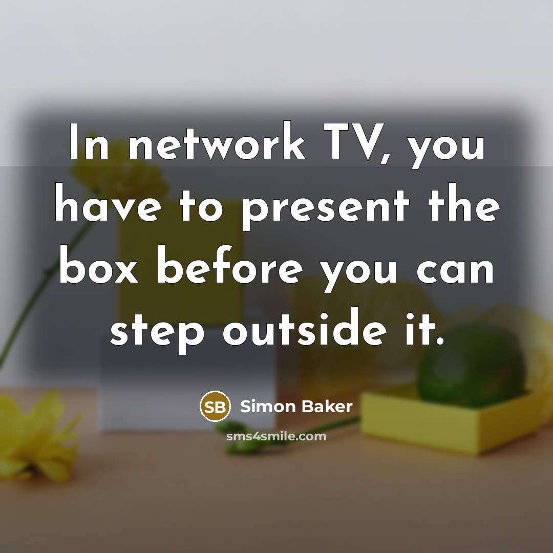 “In network TV, you have to present the box before you can step outside it.” quote by Simon Baker