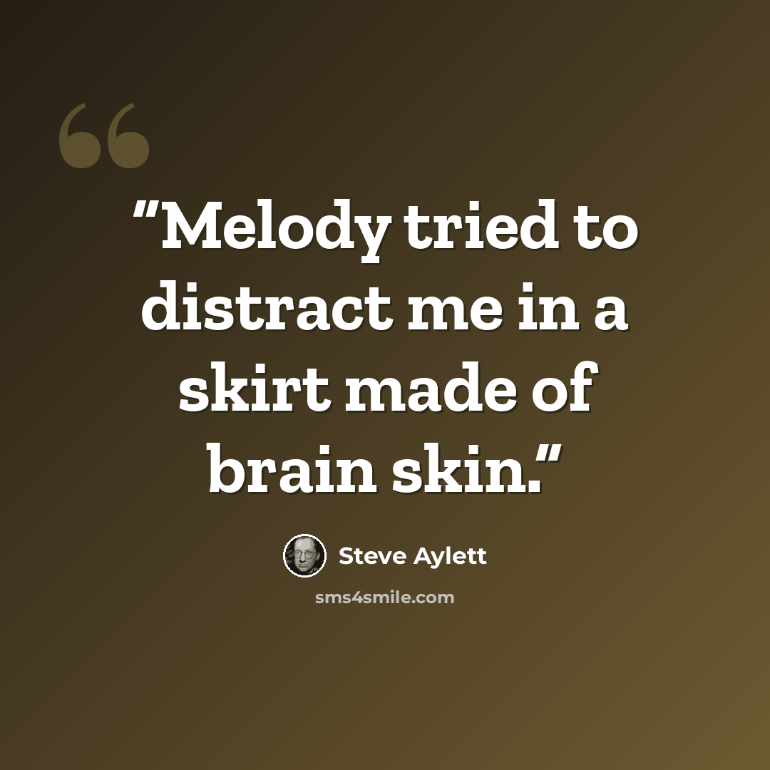 “Melody tried to distract me in a skirt made of brain skin.” quote by Steve Aylett