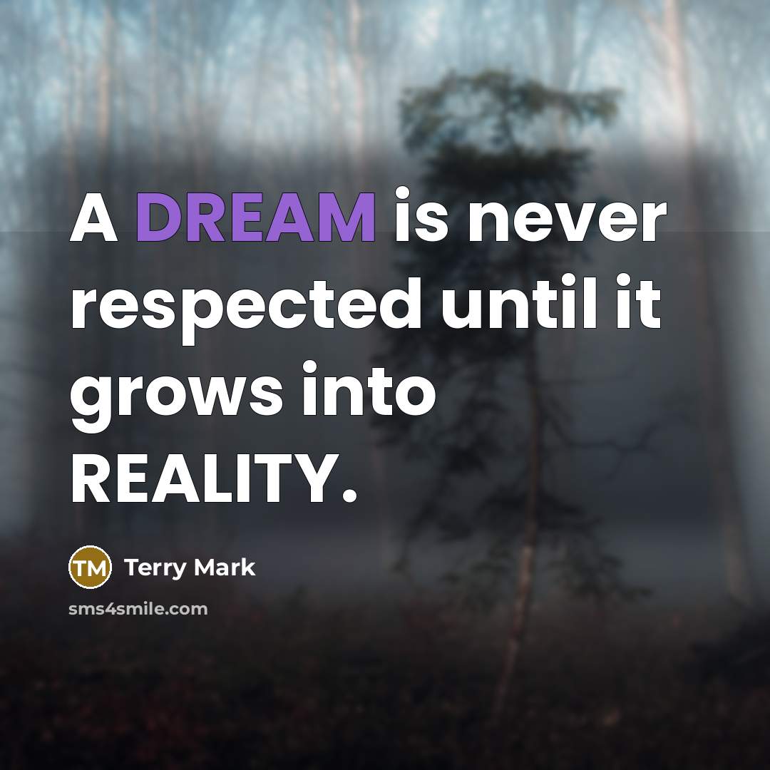“A DREAM is never respected until it grows into REALITY.” quote by Terry Mark
